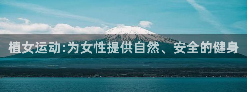 k1体育官方正版app五金厂：植女运动:为女性提供自然、安全