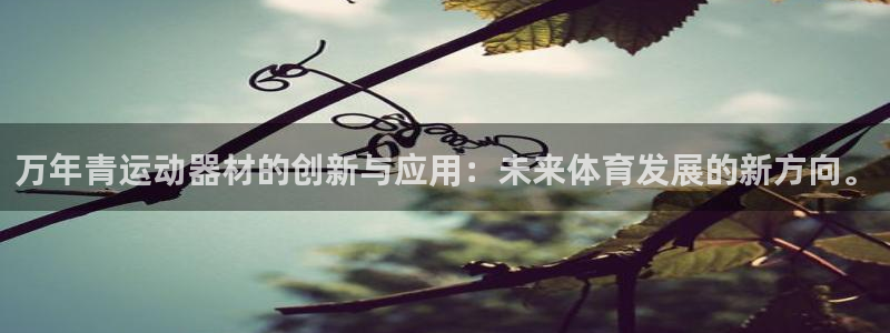 k1体育官网下载招商电话号码是多少：万年青运动器材的创新与应