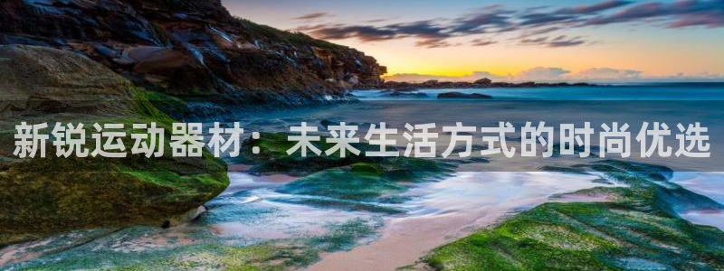 k1体育官方正版app官网：新锐运动器材：未来生活方式的时尚