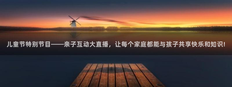 直播吧篮球nba：儿童节特别节目——亲子互动大直播，让每个家庭都能与孩子共享快乐和知识!